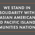 Image: White text on a grey background that says: "We Stand in Solidarity with Asian American and Pacific Islander Communities Nationwide."